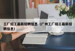 工厂招工最新招聘信息（广州工厂招工最新招聘信息）