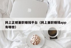 网上正规兼职赚钱平台（网上兼职赚钱app有哪些）