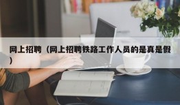 网上招聘（网上招聘铁路工作人员的是真是假）