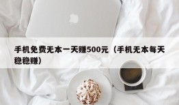 手机免费无本一天赚500元（手机无本每天稳稳赚）