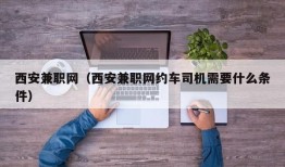 西安兼职网（西安兼职网约车司机需要什么条件）