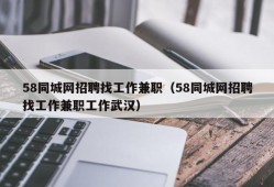 58同城网招聘找工作兼职（58同城网招聘找工作兼职工作武汉）