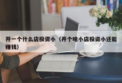 开一个什么店投资小（开个啥小店投资小还能赚钱）