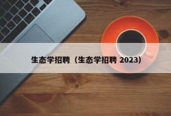 生态学招聘（生态学招聘 2023）