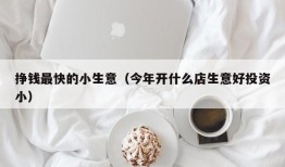 挣钱最快的小生意（今年开什么店生意好投资小）