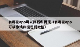 有哪些app可以挣钱和提现（有哪些app可以挣钱和提现到微信）