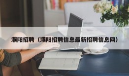 濮阳招聘（濮阳招聘信息最新招聘信息网）