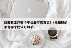 找兼职工作哪个平台最可靠真实?（找兼职的平台哪个比较好知乎）