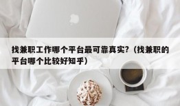 找兼职工作哪个平台最可靠真实?（找兼职的平台哪个比较好知乎）