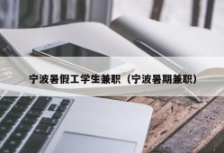 宁波暑假工学生兼职（宁波暑期兼职）