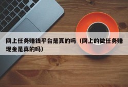 网上任务赚钱平台是真的吗（网上的做任务赚现金是真的吗）