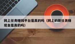 网上任务赚钱平台是真的吗（网上的做任务赚现金是真的吗）