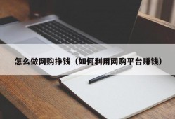 怎么做网购挣钱（如何利用网购平台赚钱）