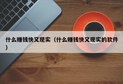 什么赚钱快又现实（什么赚钱快又现实的软件）