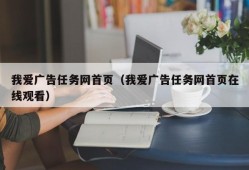 我爱广告任务网首页（我爱广告任务网首页在线观看）