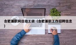 合肥兼职网日结工资（合肥兼职工作招聘信息）