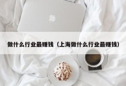 做什么行业最赚钱（上海做什么行业最赚钱）