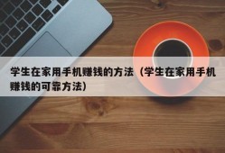 学生在家用手机赚钱的方法（学生在家用手机赚钱的可靠方法）