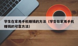 学生在家用手机赚钱的方法（学生在家用手机赚钱的可靠方法）