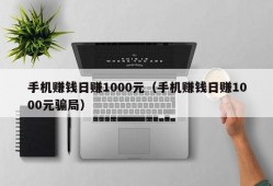 手机赚钱日赚1000元（手机赚钱日赚1000元骗局）