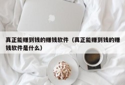 真正能赚到钱的赚钱软件（真正能赚到钱的赚钱软件是什么）