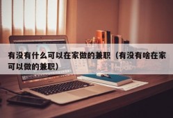 有没有什么可以在家做的兼职（有没有啥在家可以做的兼职）