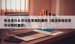 有没有什么可以在家做的兼职（有没有啥在家可以做的兼职）