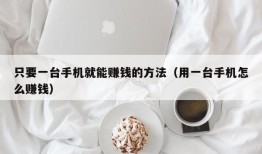 只要一台手机就能赚钱的方法（用一台手机怎么赚钱）