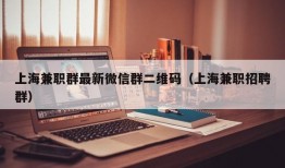 上海兼职群最新微信群二维码（上海兼职招聘群）