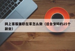 网上客服兼职在家怎么做（适合宝妈的25个副业）