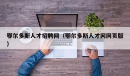 鄂尔多斯人才招聘网（鄂尔多斯人才网网页版）