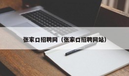 张家口招聘网（张家口招聘网站）