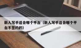 新人写手适合哪个平台（新人写手适合哪个平台不签约的）