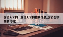 营口人才网（营口人才网招聘信息_营口全职招聘司机）