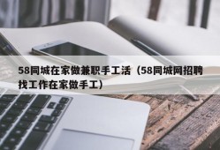 58同城在家做兼职手工活（58同城网招聘找工作在家做手工）