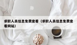 求职人员信息免费查看（求职人员信息免费查看网站）