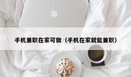 手机兼职在家可做（手机在家就能兼职）