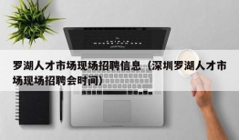 罗湖人才市场现场招聘信息（深圳罗湖人才市场现场招聘会时间）