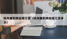 杭州兼职网日结工资（杭州兼职网日结工资多少）