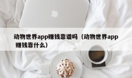 动物世界app赚钱靠谱吗（动物世界app 赚钱靠什么）