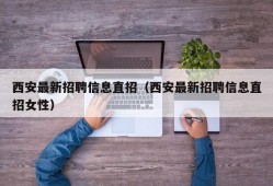 西安最新招聘信息直招（西安最新招聘信息直招女性）