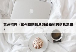 莱州招聘（莱州招聘信息网最新招聘信息求职）