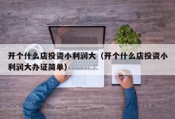 开个什么店投资小利润大（开个什么店投资小利润大办证简单）