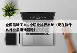 全国最缺工100个职业排行出炉（现在做什么行业最赚钱最稳）