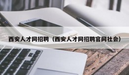 西安人才网招聘（西安人才网招聘官网社会）