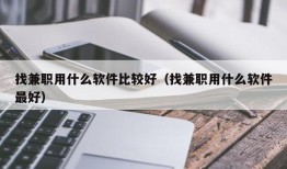 找兼职用什么软件比较好（找兼职用什么软件最好）