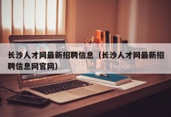 长沙人才网最新招聘信息（长沙人才网最新招聘信息网官网）