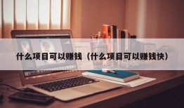 什么项目可以赚钱（什么项目可以赚钱快）