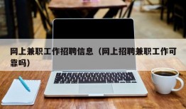 网上兼职工作招聘信息（网上招聘兼职工作可靠吗）