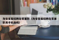 淘宝客服招聘在家兼职（淘宝客服招聘在家兼职用手机做吗）